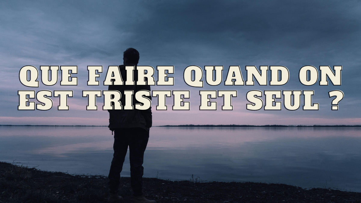 Que faire quand on est triste et seul