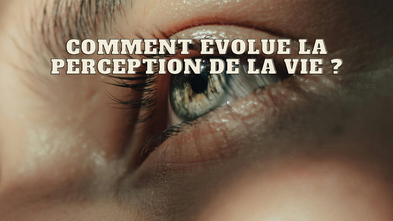 Comment évolue la perception de la vie ?