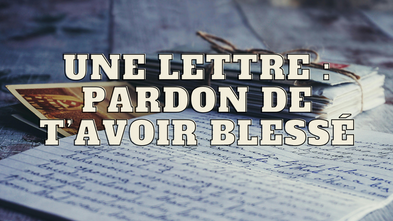 Une lettre : pardon de t'avoir blessé