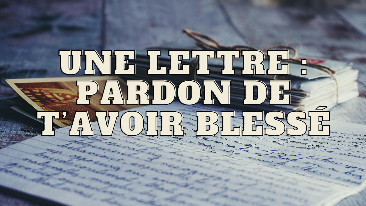 lettre pardon de t'avoir blessé