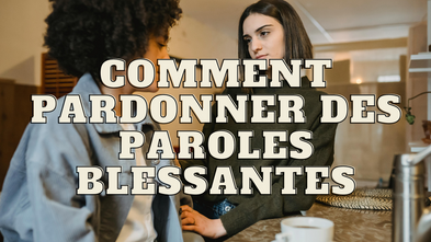 Comment pardonner des paroles blessantes ?