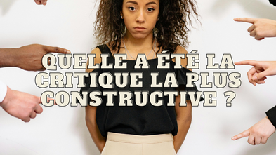 Quelle est la critique la plus constructive qu'on a été amené à vous faire ?