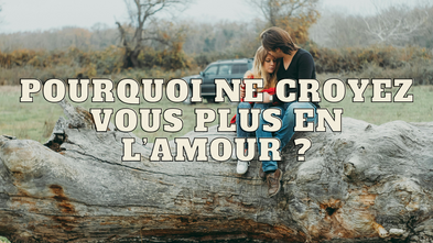 Pourquoi ne croyez vous plus à l'amour ?